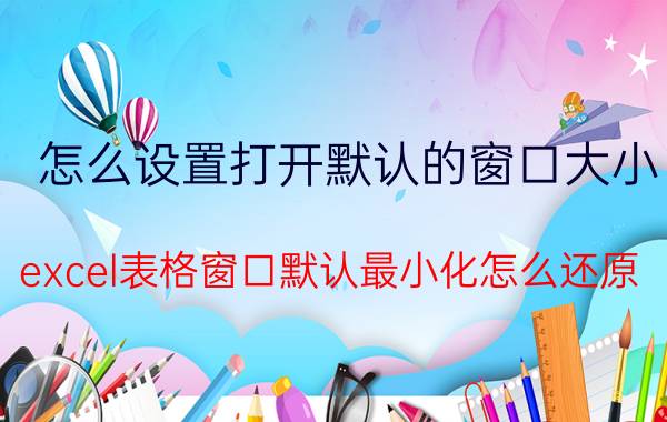 怎么设置打开默认的窗口大小 excel表格窗口默认最小化怎么还原？